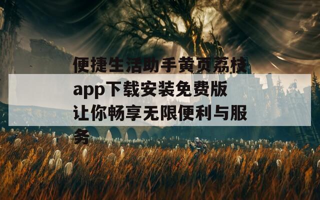 便捷生活助手黄页荔枝app下载安装免费版让你畅享无限便利与服务