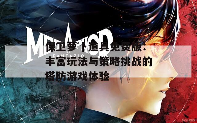 保卫萝卜道具免费版：丰富玩法与策略挑战的塔防游戏体验