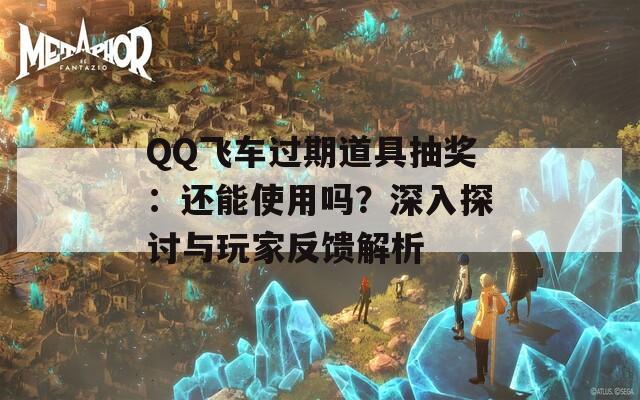 QQ飞车过期道具抽奖：还能使用吗？深入探讨与玩家反馈解析