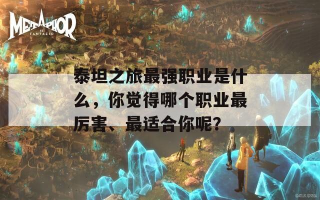 泰坦之旅最强职业是什么，你觉得哪个职业最厉害、最适合你呢？