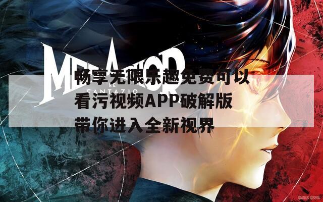 畅享无限乐趣免费可以看污视频APP破解版带你进入全新视界