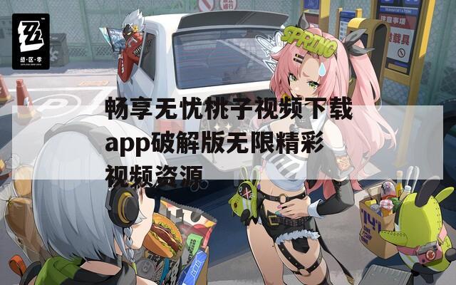 畅享无忧桃子视频下载app破解版无限精彩视频资源