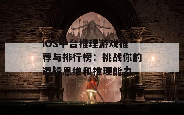 iOS平台推理游戏推荐与排行榜：挑战你的逻辑思维和推理能力