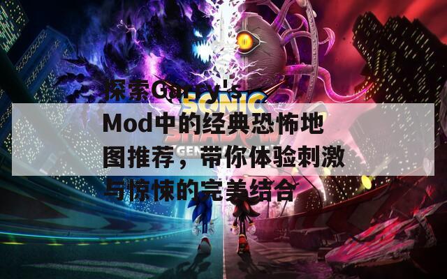 探索Garry's Mod中的经典恐怖地图推荐，带你体验刺激与惊悚的完美结合