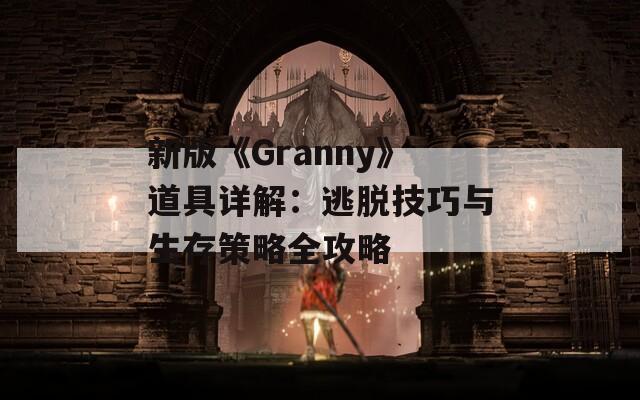 新版《Granny》道具详解：逃脱技巧与生存策略全攻略