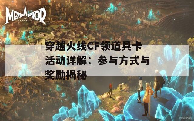 穿越火线CF领道具卡活动详解：参与方式与奖励揭秘