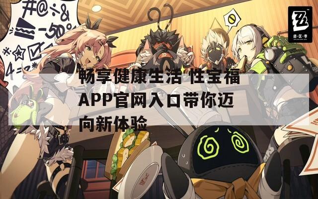 畅享健康生活 性宝福APP官网入口带你迈向新体验