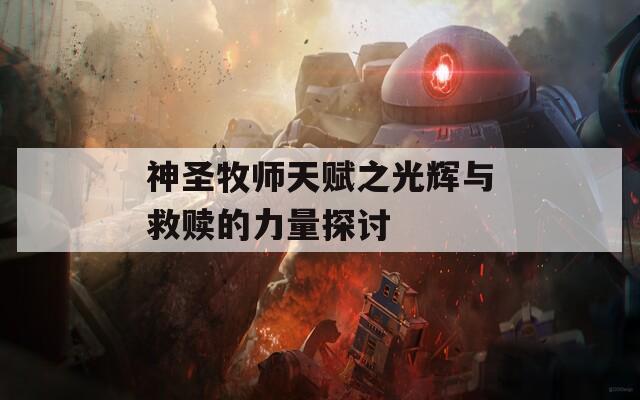 神圣牧师天赋之光辉与救赎的力量探讨