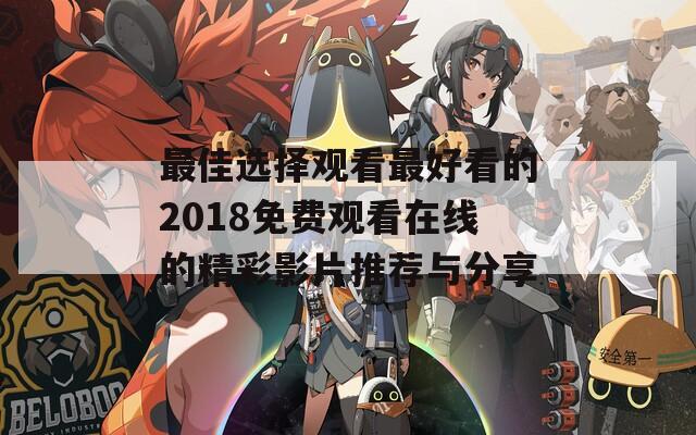 最佳选择观看最好看的2018免费观看在线的精彩影片推荐与分享