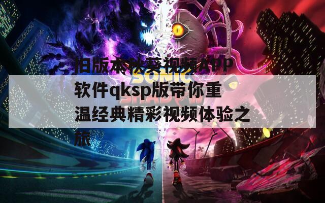 旧版本秋葵视频APP软件qksp版带你重温经典精彩视频体验之旅