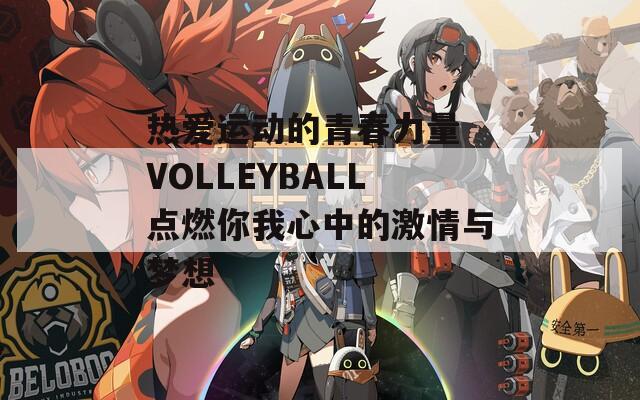 热爱运动的青春力量 VOLLEYBALL点燃你我心中的激情与梦想