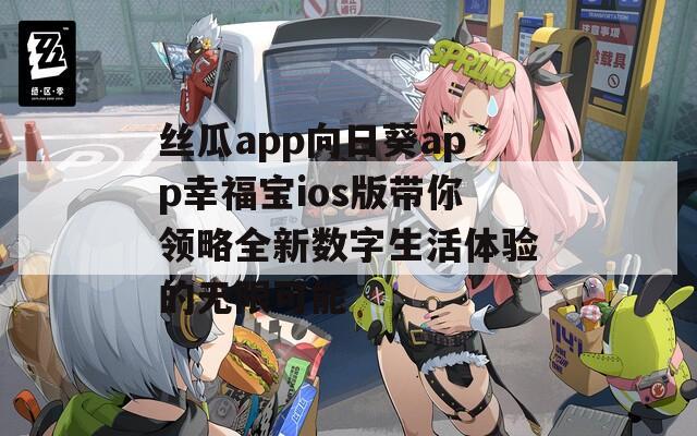 丝瓜app向日葵app幸福宝ios版带你领略全新数字生活体验的无限可能