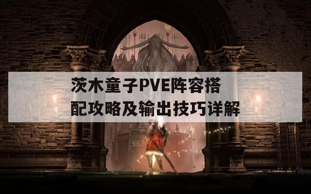 茨木童子PVE阵容搭配攻略及输出技巧详解