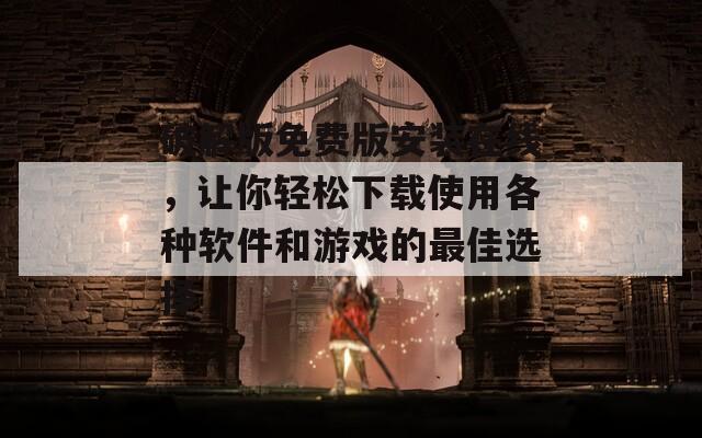 破解版免费版安装在线，让你轻松下载使用各种软件和游戏的最佳选择