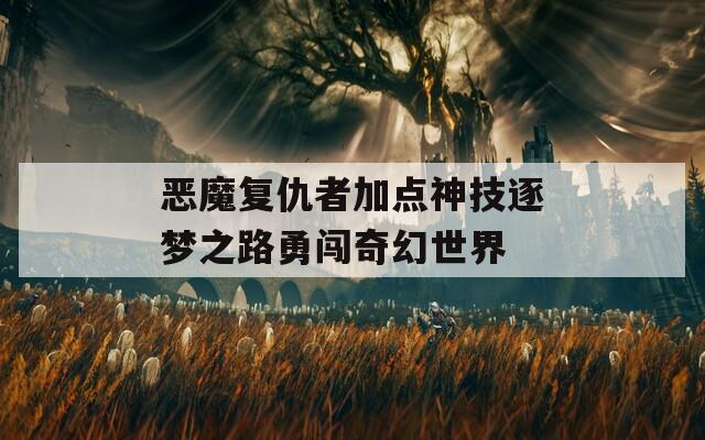 恶魔复仇者加点神技逐梦之路勇闯奇幻世界