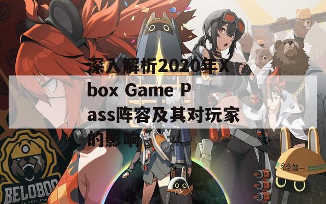 深入解析2020年Xbox Game Pass阵容及其对玩家的影响