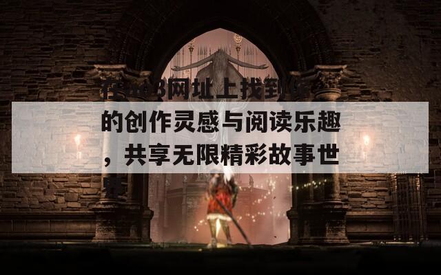 在ao3网址上找到你的创作灵感与阅读乐趣，共享无限精彩故事世界