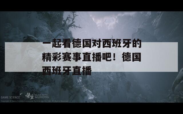 一起看德国对西班牙的精彩赛事直播吧！德国西班牙直播