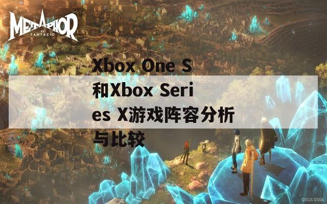 Xbox One S和Xbox Series X游戏阵容分析与比较