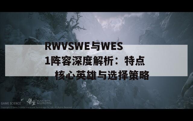 RWVSWE与WES1阵容深度解析：特点、核心英雄与选择策略