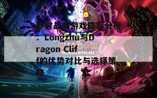 即时战略游戏阵容分析：Longzhu与Dragon Cliff的优势对比与选择策略