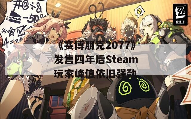 《赛博朋克2077》发售四年后Steam玩家峰值依旧强劲