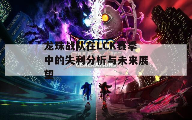 龙珠战队在LCK赛季中的失利分析与未来展望