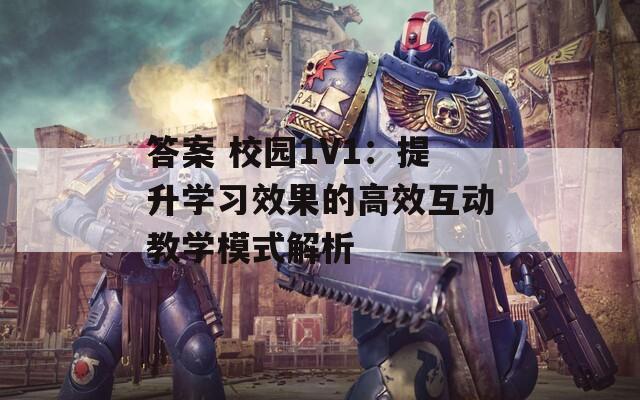 答案 校园1V1：提升学习效果的高效互动教学模式解析