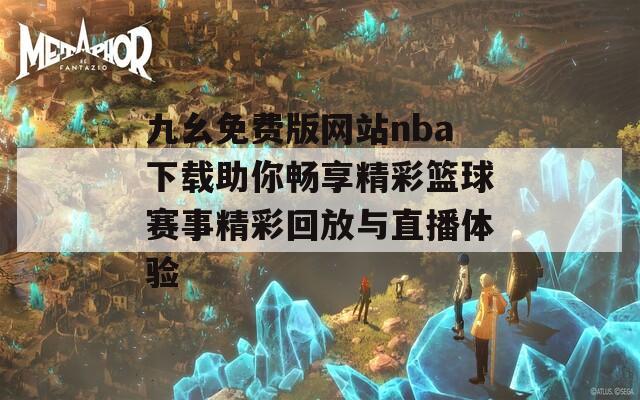 九幺免费版网站nba下载助你畅享精彩篮球赛事精彩回放与直播体验