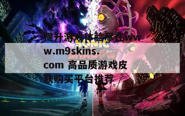 提升游戏体验尽在www.m9skins.com 高品质游戏皮肤购买平台推荐