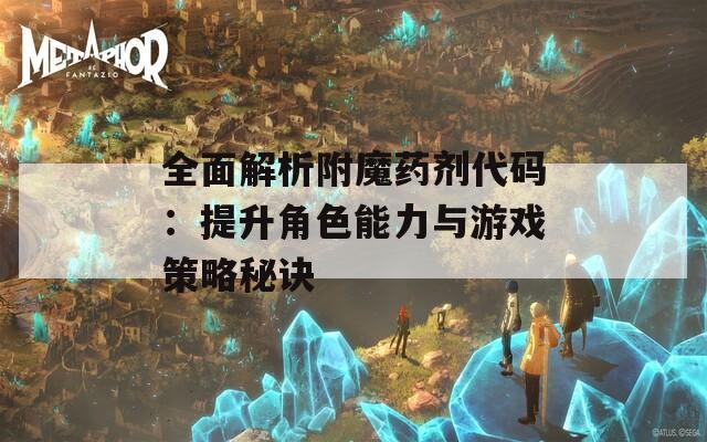 全面解析附魔药剂代码：提升角色能力与游戏策略秘诀