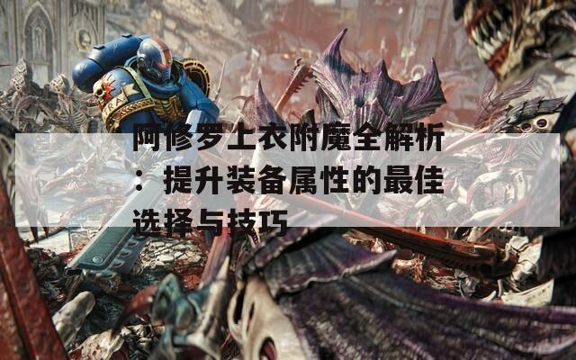 阿修罗上衣附魔全解析：提升装备属性的最佳选择与技巧