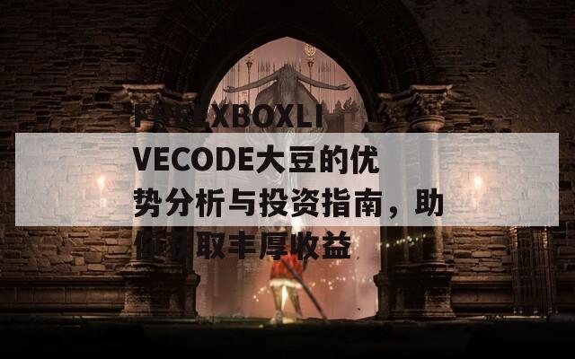 FREEXBOXLIVECODE大豆的优势分析与投资指南，助你获取丰厚收益