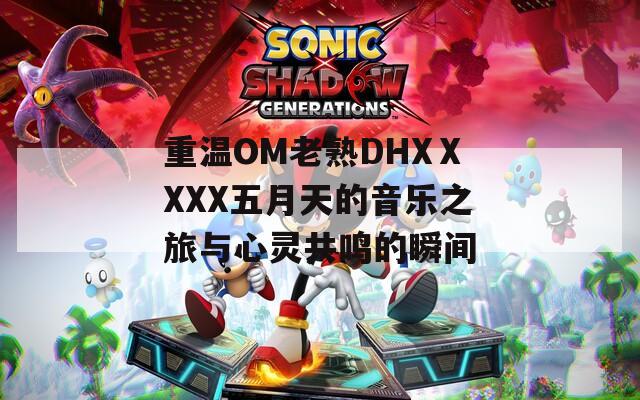 重温OM老熟DHXⅩXXX五月天的音乐之旅与心灵共鸣的瞬间