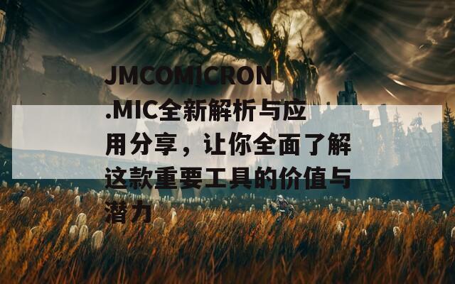 JMCOMICRON.MIC全新解析与应用分享，让你全面了解这款重要工具的价值与潜力