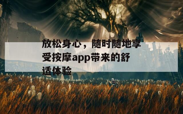 放松身心，随时随地享受按摩app带来的舒适体验