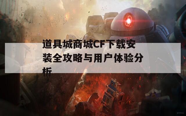 道具城商城CF下载安装全攻略与用户体验分析