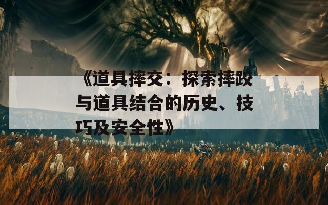 《道具摔交：探索摔跤与道具结合的历史、技巧及安全性》