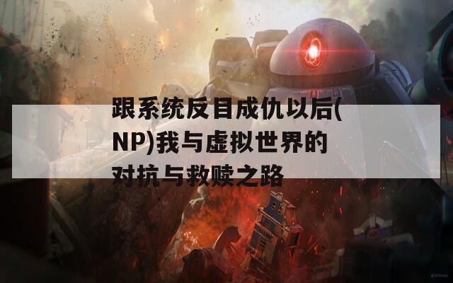 跟系统反目成仇以后(NP)我与虚拟世界的对抗与救赎之路