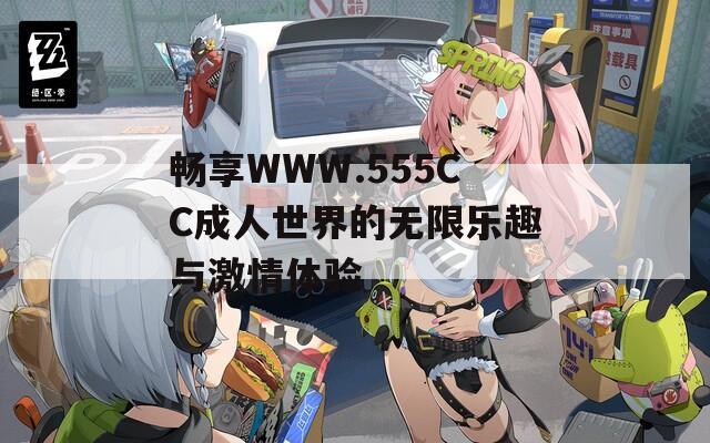 畅享WWW.555CC成人世界的无限乐趣与激情体验