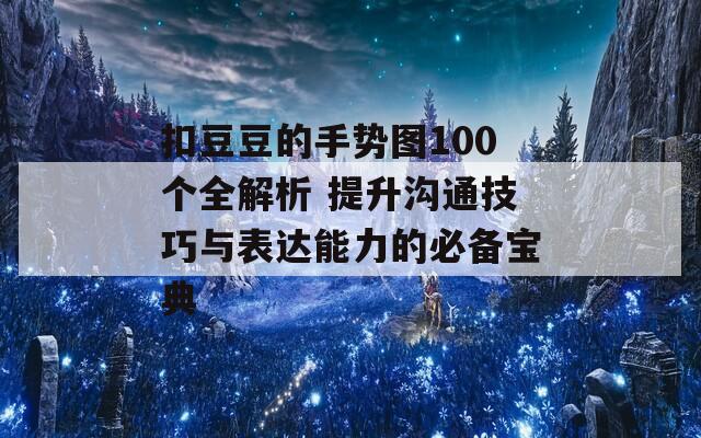 扣豆豆的手势图100个全解析 提升沟通技巧与表达能力的必备宝典