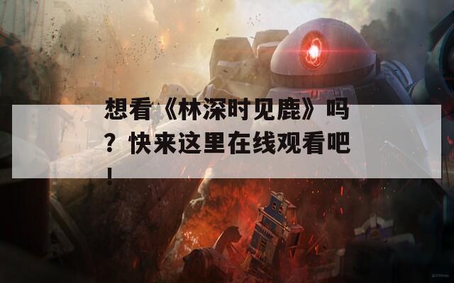 想看《林深时见鹿》吗？快来这里在线观看吧！