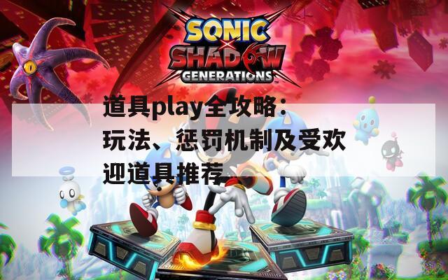 道具play全攻略：玩法、惩罚机制及受欢迎道具推荐