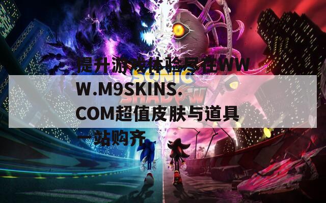 提升游戏体验尽在WWW.M9SKINS.COM超值皮肤与道具一站购齐