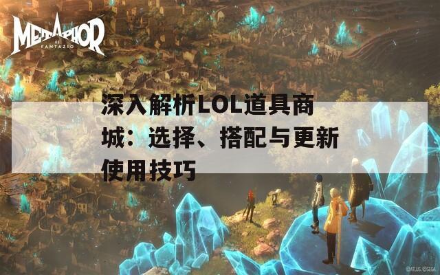 深入解析LOL道具商城：选择、搭配与更新使用技巧