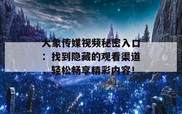 大象传媒视频秘密入口：找到隐藏的观看渠道，轻松畅享精彩内容！