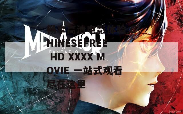 畅享高清电影体验 CHINESEFREE HD XXXX MOVIE 一站式观看尽在这里