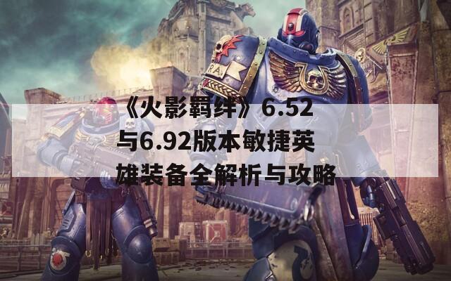 《火影羁绊》6.52与6.92版本敏捷英雄装备全解析与攻略