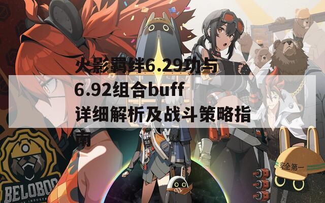 火影羁绊6.29功与6.92组合buff详细解析及战斗策略指南