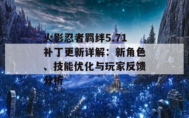 火影忍者羁绊5.71补丁更新详解：新角色、技能优化与玩家反馈分析